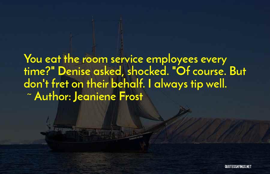 Jeaniene Frost Quotes: You Eat The Room Service Employees Every Time? Denise Asked, Shocked. Of Course. But Don't Fret On Their Behalf. I