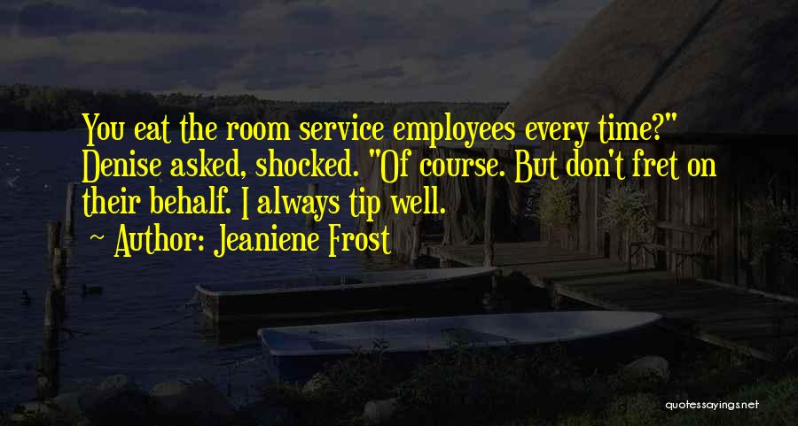 Jeaniene Frost Quotes: You Eat The Room Service Employees Every Time? Denise Asked, Shocked. Of Course. But Don't Fret On Their Behalf. I