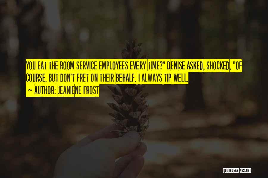 Jeaniene Frost Quotes: You Eat The Room Service Employees Every Time? Denise Asked, Shocked. Of Course. But Don't Fret On Their Behalf. I