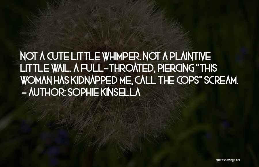 Sophie Kinsella Quotes: Not A Cute Little Whimper. Not A Plaintive Little Wail. A Full-throated, Piercing This Woman Has Kidnapped Me, Call The