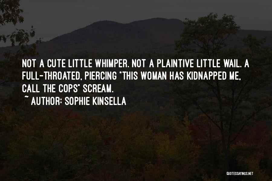 Sophie Kinsella Quotes: Not A Cute Little Whimper. Not A Plaintive Little Wail. A Full-throated, Piercing This Woman Has Kidnapped Me, Call The