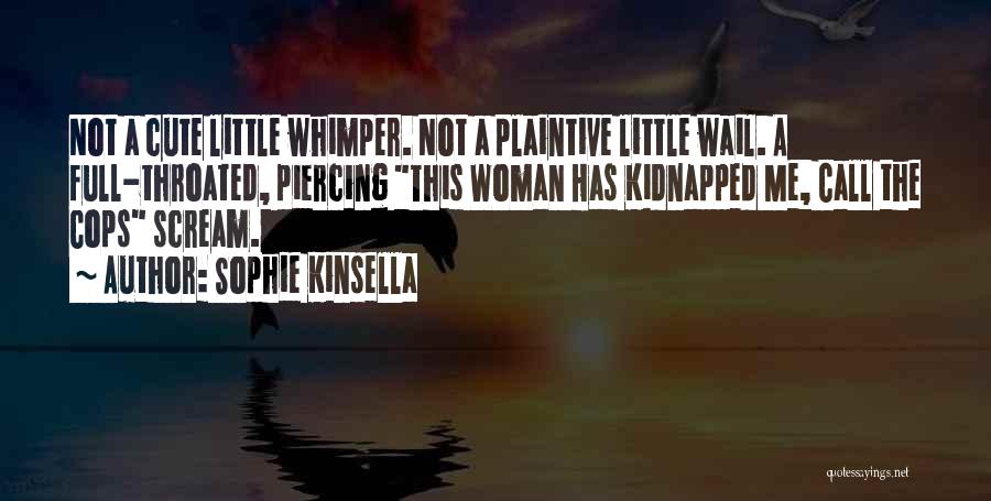 Sophie Kinsella Quotes: Not A Cute Little Whimper. Not A Plaintive Little Wail. A Full-throated, Piercing This Woman Has Kidnapped Me, Call The