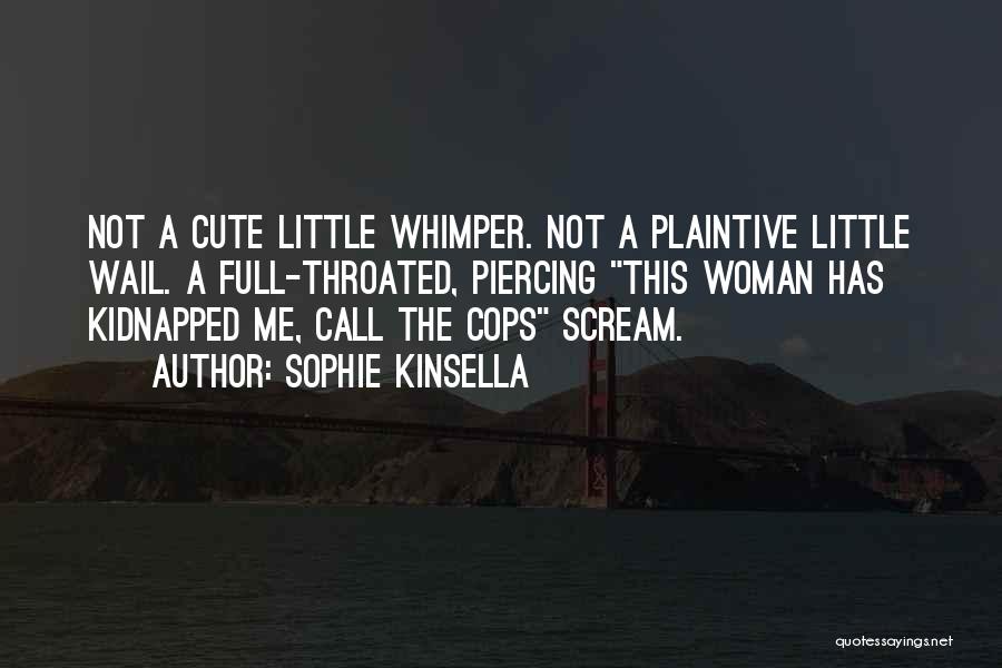 Sophie Kinsella Quotes: Not A Cute Little Whimper. Not A Plaintive Little Wail. A Full-throated, Piercing This Woman Has Kidnapped Me, Call The