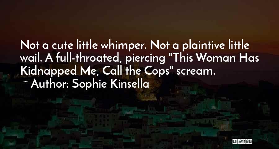 Sophie Kinsella Quotes: Not A Cute Little Whimper. Not A Plaintive Little Wail. A Full-throated, Piercing This Woman Has Kidnapped Me, Call The