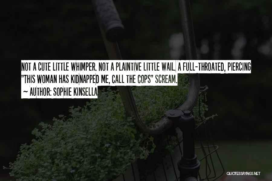 Sophie Kinsella Quotes: Not A Cute Little Whimper. Not A Plaintive Little Wail. A Full-throated, Piercing This Woman Has Kidnapped Me, Call The