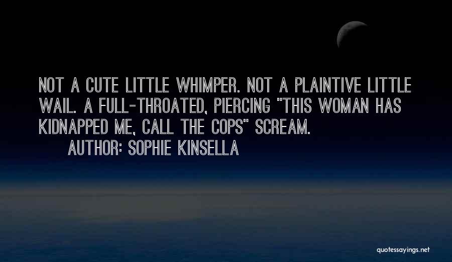 Sophie Kinsella Quotes: Not A Cute Little Whimper. Not A Plaintive Little Wail. A Full-throated, Piercing This Woman Has Kidnapped Me, Call The