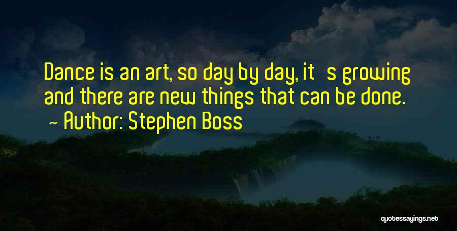 Stephen Boss Quotes: Dance Is An Art, So Day By Day, It's Growing And There Are New Things That Can Be Done.