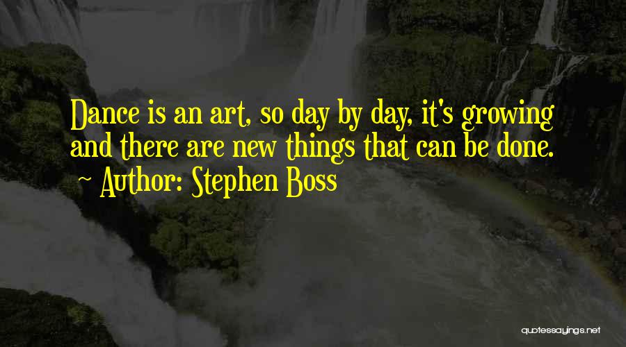 Stephen Boss Quotes: Dance Is An Art, So Day By Day, It's Growing And There Are New Things That Can Be Done.