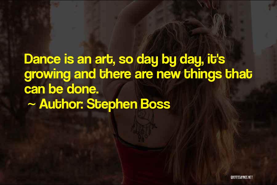 Stephen Boss Quotes: Dance Is An Art, So Day By Day, It's Growing And There Are New Things That Can Be Done.