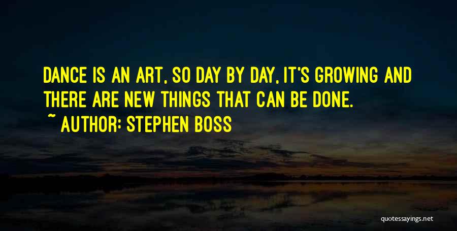 Stephen Boss Quotes: Dance Is An Art, So Day By Day, It's Growing And There Are New Things That Can Be Done.