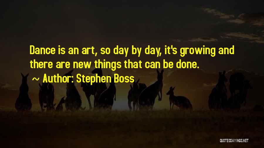 Stephen Boss Quotes: Dance Is An Art, So Day By Day, It's Growing And There Are New Things That Can Be Done.