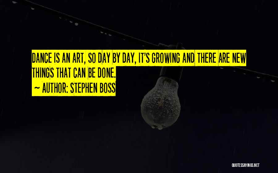 Stephen Boss Quotes: Dance Is An Art, So Day By Day, It's Growing And There Are New Things That Can Be Done.