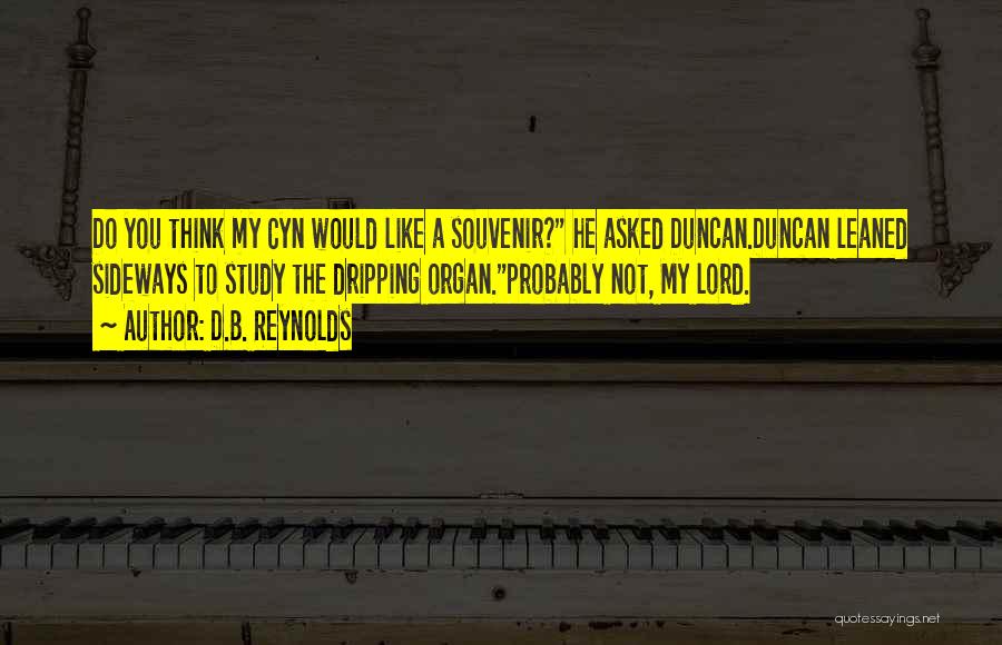 D.B. Reynolds Quotes: Do You Think My Cyn Would Like A Souvenir? He Asked Duncan.duncan Leaned Sideways To Study The Dripping Organ.probably Not,