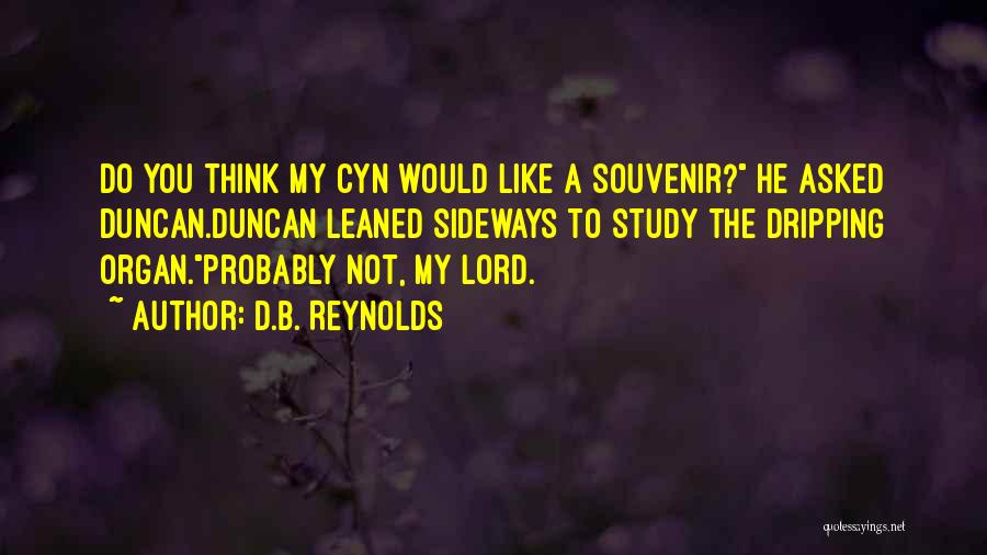 D.B. Reynolds Quotes: Do You Think My Cyn Would Like A Souvenir? He Asked Duncan.duncan Leaned Sideways To Study The Dripping Organ.probably Not,