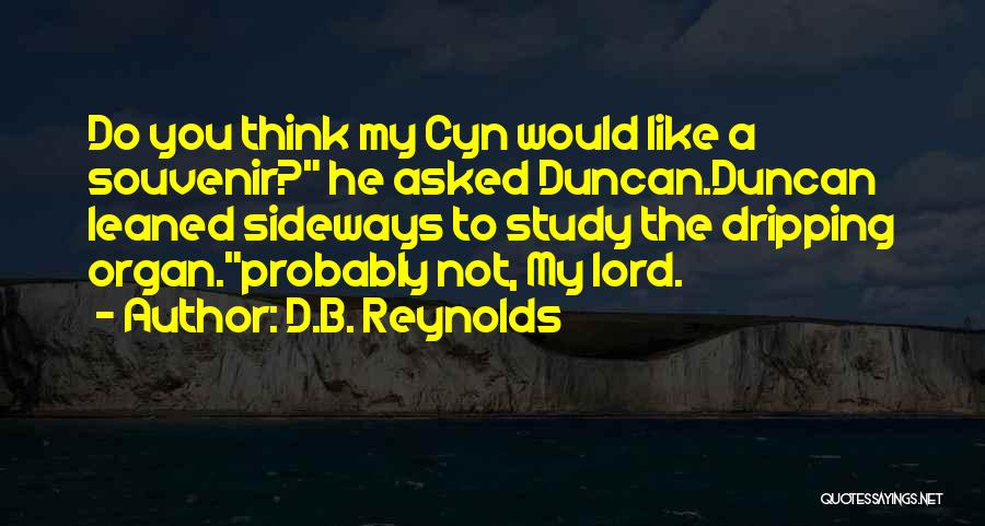 D.B. Reynolds Quotes: Do You Think My Cyn Would Like A Souvenir? He Asked Duncan.duncan Leaned Sideways To Study The Dripping Organ.probably Not,