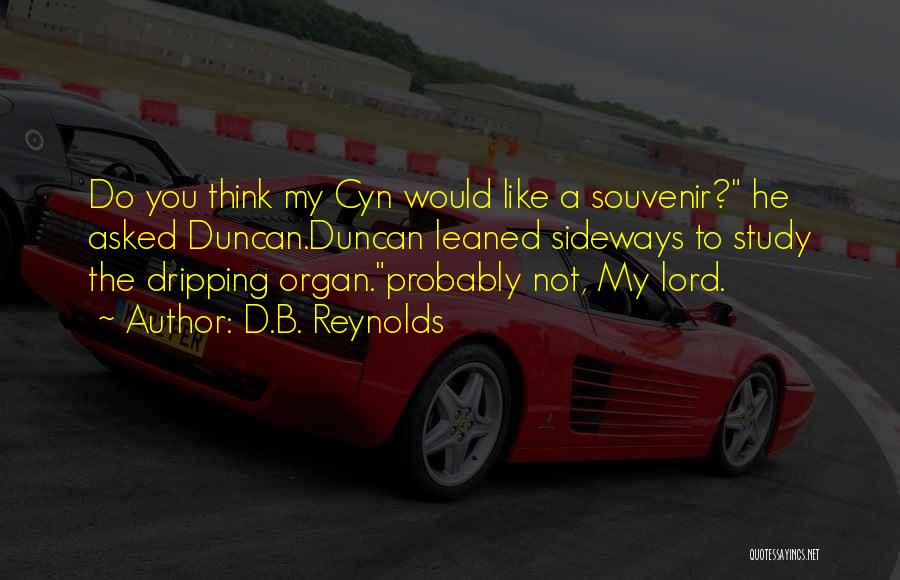 D.B. Reynolds Quotes: Do You Think My Cyn Would Like A Souvenir? He Asked Duncan.duncan Leaned Sideways To Study The Dripping Organ.probably Not,