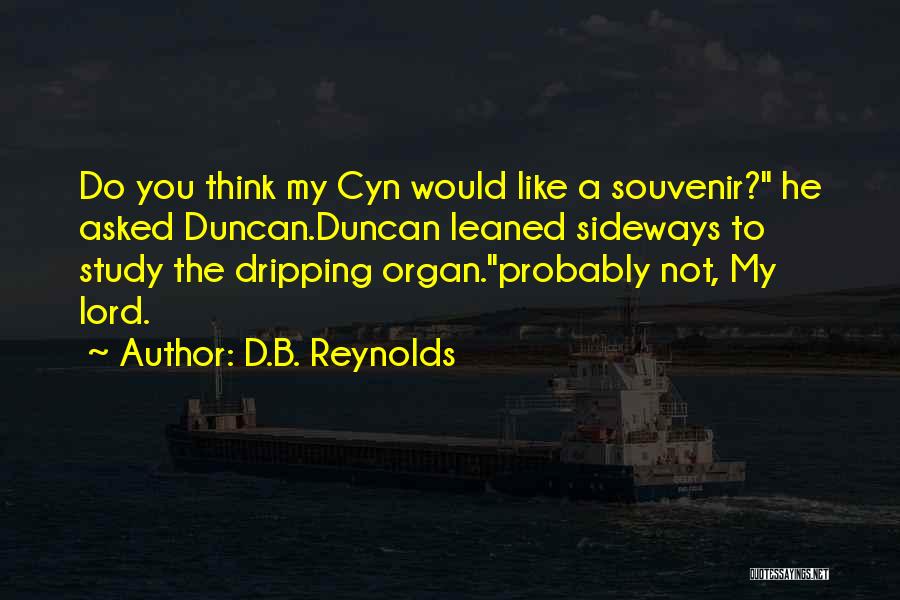 D.B. Reynolds Quotes: Do You Think My Cyn Would Like A Souvenir? He Asked Duncan.duncan Leaned Sideways To Study The Dripping Organ.probably Not,