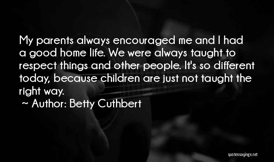 Betty Cuthbert Quotes: My Parents Always Encouraged Me And I Had A Good Home Life. We Were Always Taught To Respect Things And