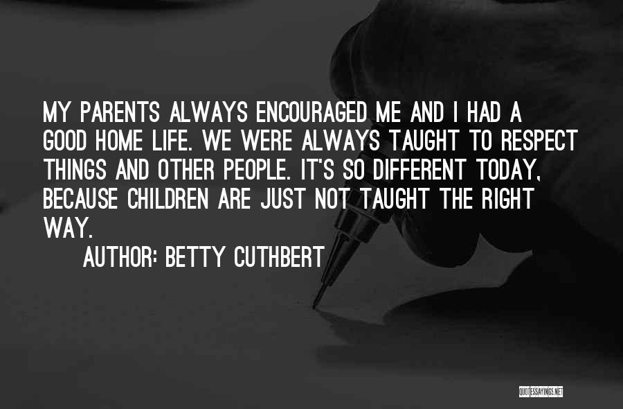 Betty Cuthbert Quotes: My Parents Always Encouraged Me And I Had A Good Home Life. We Were Always Taught To Respect Things And