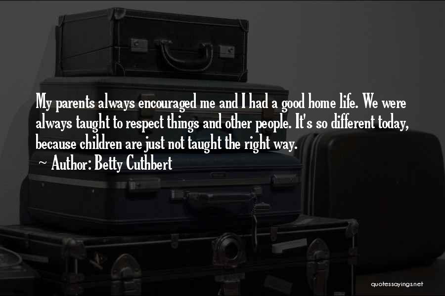 Betty Cuthbert Quotes: My Parents Always Encouraged Me And I Had A Good Home Life. We Were Always Taught To Respect Things And
