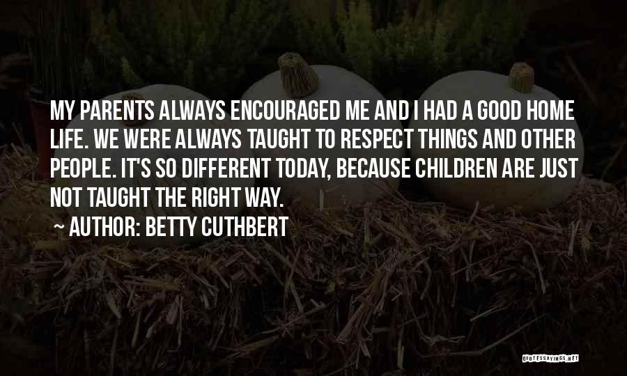 Betty Cuthbert Quotes: My Parents Always Encouraged Me And I Had A Good Home Life. We Were Always Taught To Respect Things And