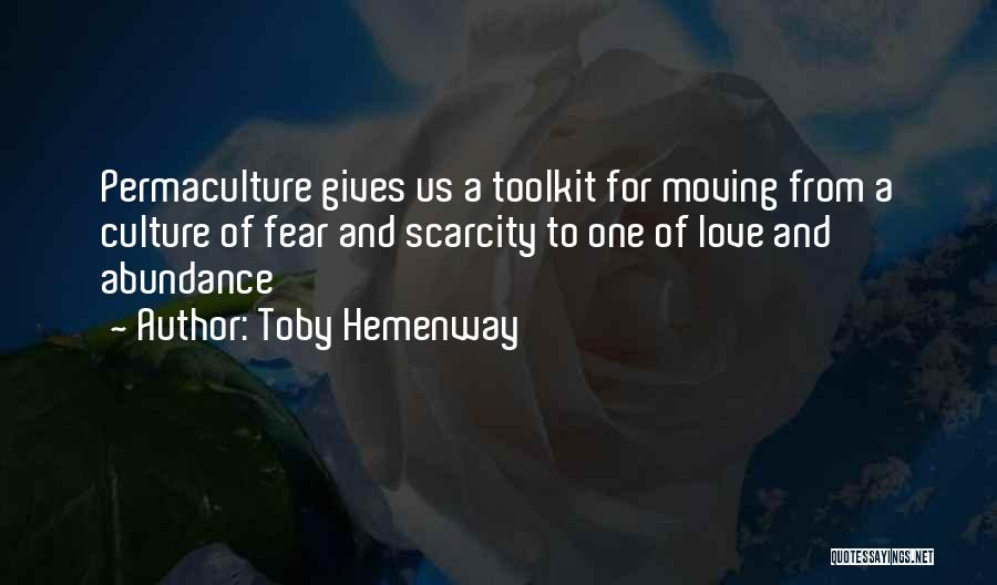 Toby Hemenway Quotes: Permaculture Gives Us A Toolkit For Moving From A Culture Of Fear And Scarcity To One Of Love And Abundance