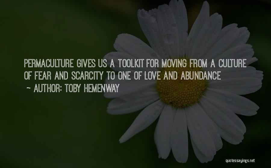 Toby Hemenway Quotes: Permaculture Gives Us A Toolkit For Moving From A Culture Of Fear And Scarcity To One Of Love And Abundance