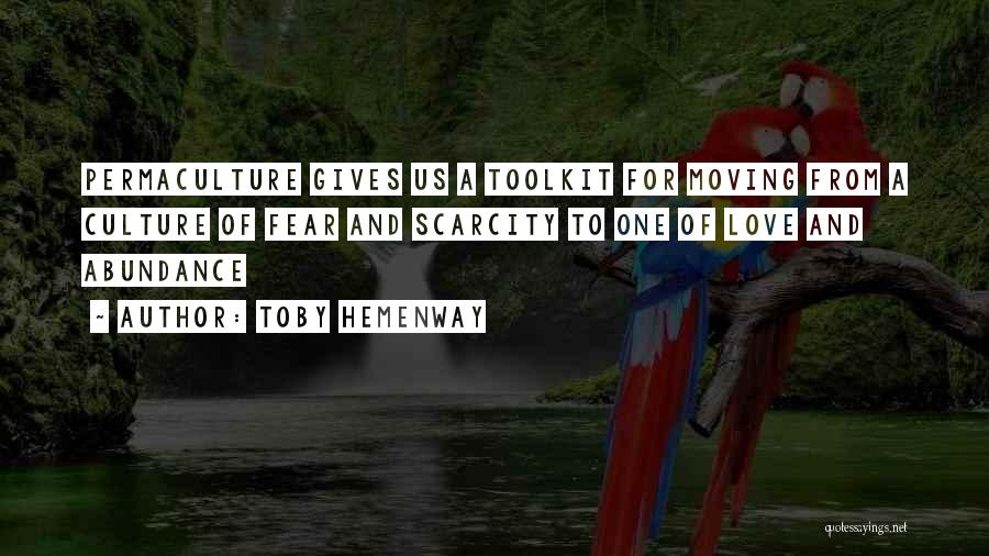 Toby Hemenway Quotes: Permaculture Gives Us A Toolkit For Moving From A Culture Of Fear And Scarcity To One Of Love And Abundance