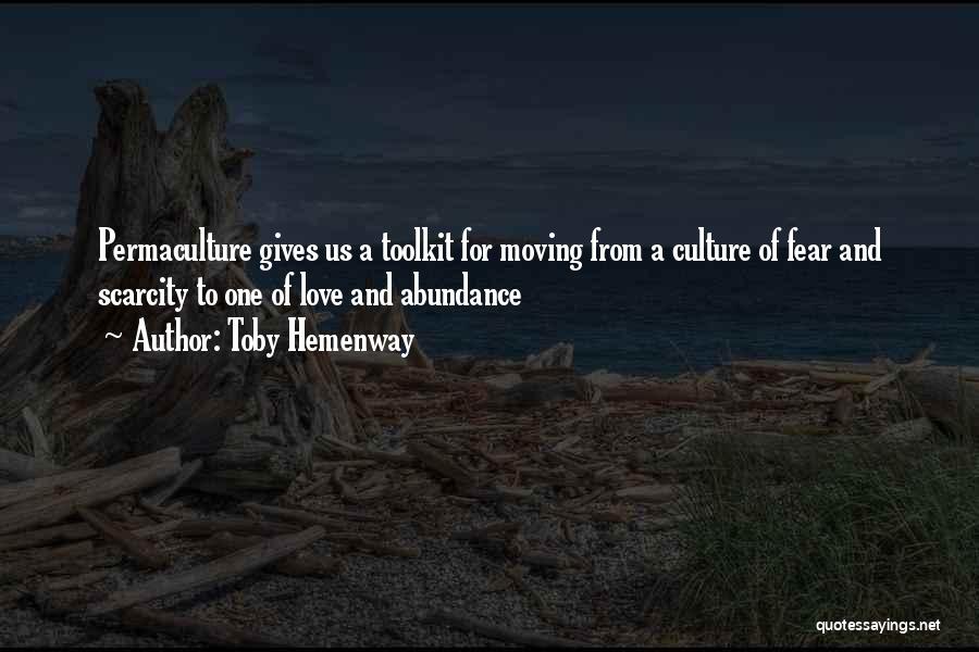 Toby Hemenway Quotes: Permaculture Gives Us A Toolkit For Moving From A Culture Of Fear And Scarcity To One Of Love And Abundance