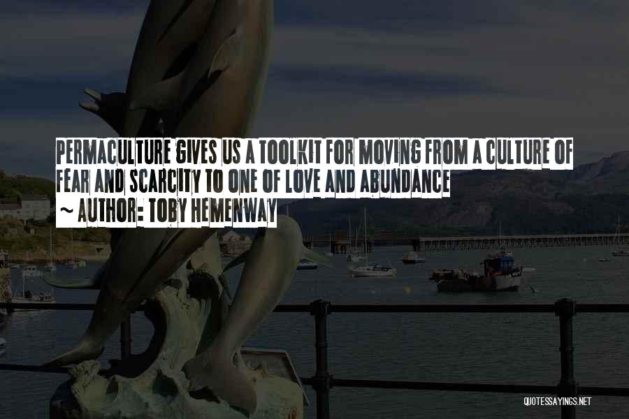 Toby Hemenway Quotes: Permaculture Gives Us A Toolkit For Moving From A Culture Of Fear And Scarcity To One Of Love And Abundance