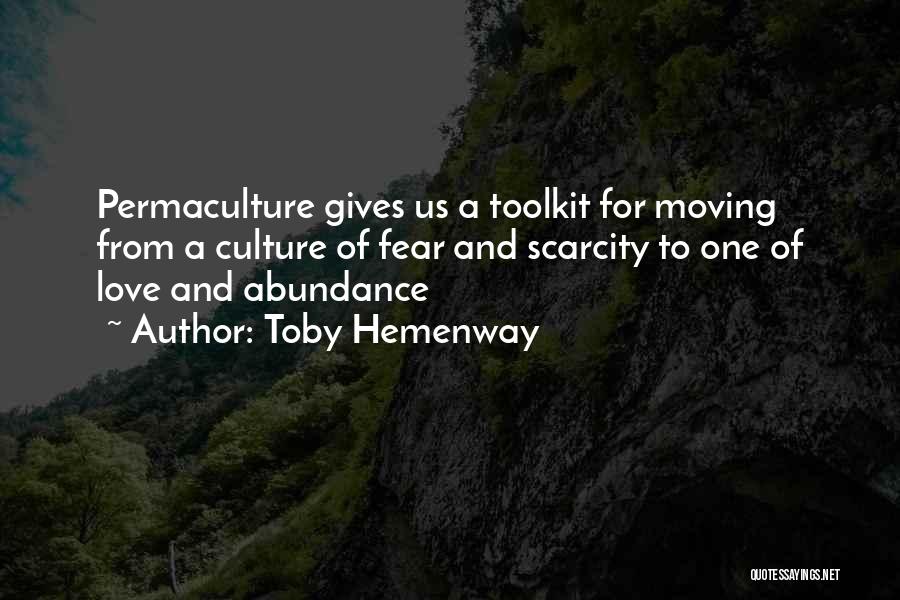 Toby Hemenway Quotes: Permaculture Gives Us A Toolkit For Moving From A Culture Of Fear And Scarcity To One Of Love And Abundance