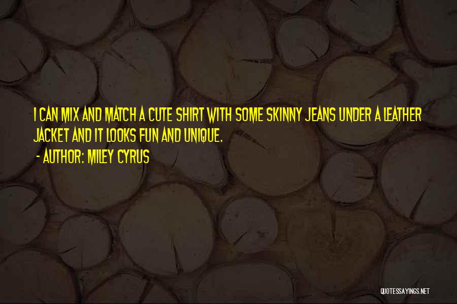 Miley Cyrus Quotes: I Can Mix And Match A Cute Shirt With Some Skinny Jeans Under A Leather Jacket And It Looks Fun