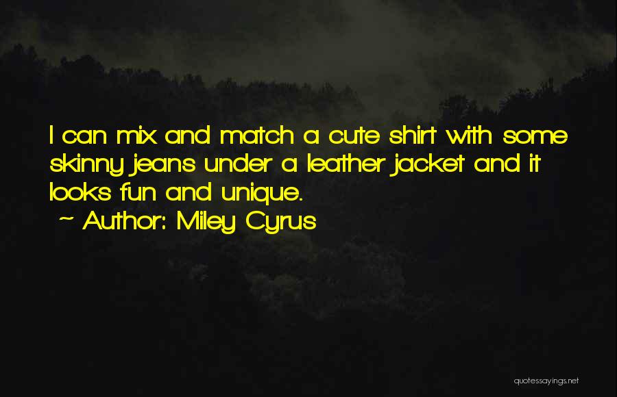 Miley Cyrus Quotes: I Can Mix And Match A Cute Shirt With Some Skinny Jeans Under A Leather Jacket And It Looks Fun