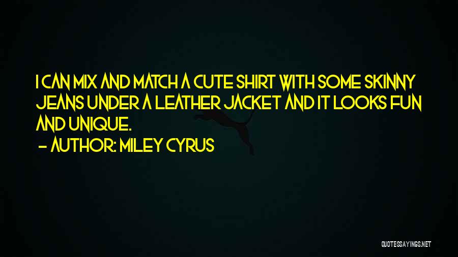 Miley Cyrus Quotes: I Can Mix And Match A Cute Shirt With Some Skinny Jeans Under A Leather Jacket And It Looks Fun