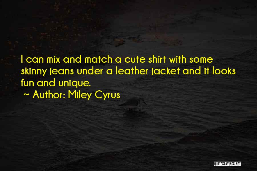 Miley Cyrus Quotes: I Can Mix And Match A Cute Shirt With Some Skinny Jeans Under A Leather Jacket And It Looks Fun