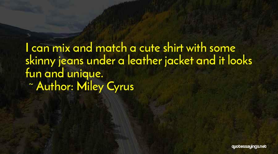Miley Cyrus Quotes: I Can Mix And Match A Cute Shirt With Some Skinny Jeans Under A Leather Jacket And It Looks Fun