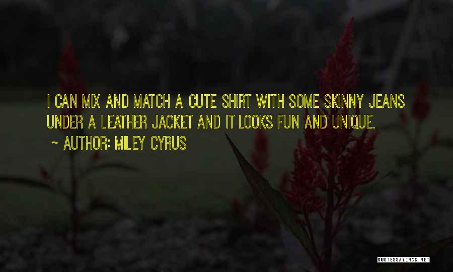 Miley Cyrus Quotes: I Can Mix And Match A Cute Shirt With Some Skinny Jeans Under A Leather Jacket And It Looks Fun