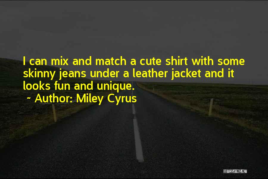 Miley Cyrus Quotes: I Can Mix And Match A Cute Shirt With Some Skinny Jeans Under A Leather Jacket And It Looks Fun