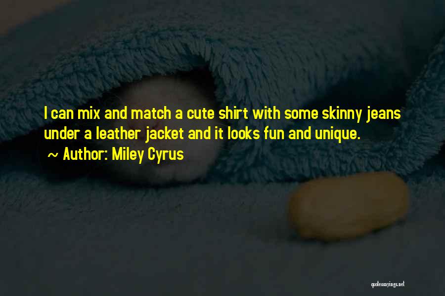 Miley Cyrus Quotes: I Can Mix And Match A Cute Shirt With Some Skinny Jeans Under A Leather Jacket And It Looks Fun
