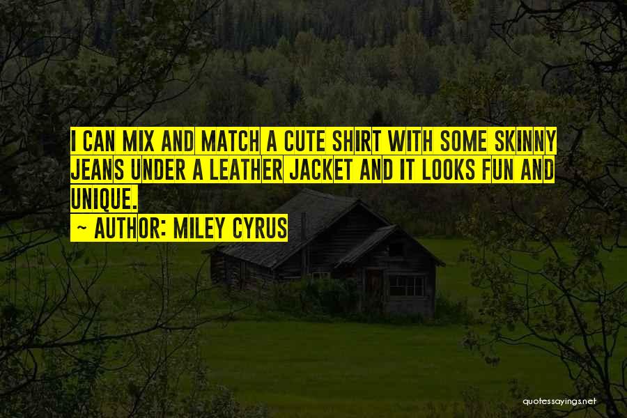 Miley Cyrus Quotes: I Can Mix And Match A Cute Shirt With Some Skinny Jeans Under A Leather Jacket And It Looks Fun