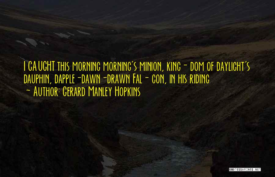 Gerard Manley Hopkins Quotes: I Caught This Morning Morning's Minion, King- Dom Of Daylight's Dauphin, Dapple-dawn-drawn Fal- Con, In His Riding