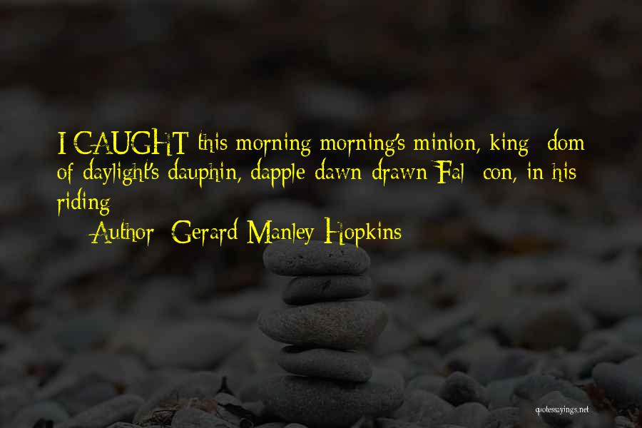 Gerard Manley Hopkins Quotes: I Caught This Morning Morning's Minion, King- Dom Of Daylight's Dauphin, Dapple-dawn-drawn Fal- Con, In His Riding