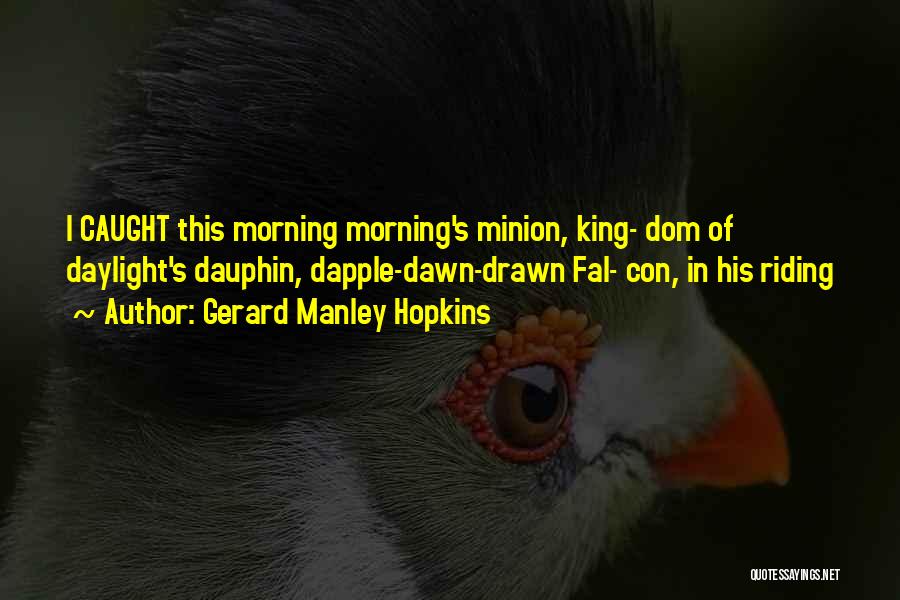 Gerard Manley Hopkins Quotes: I Caught This Morning Morning's Minion, King- Dom Of Daylight's Dauphin, Dapple-dawn-drawn Fal- Con, In His Riding
