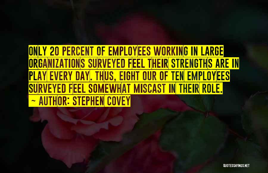 Stephen Covey Quotes: Only 20 Percent Of Employees Working In Large Organizations Surveyed Feel Their Strengths Are In Play Every Day. Thus, Eight