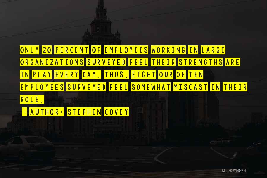 Stephen Covey Quotes: Only 20 Percent Of Employees Working In Large Organizations Surveyed Feel Their Strengths Are In Play Every Day. Thus, Eight