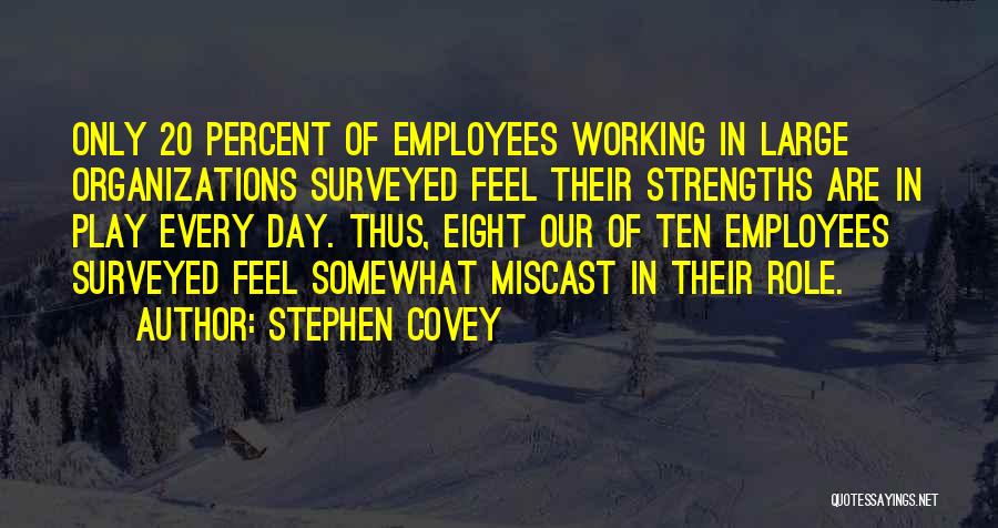 Stephen Covey Quotes: Only 20 Percent Of Employees Working In Large Organizations Surveyed Feel Their Strengths Are In Play Every Day. Thus, Eight