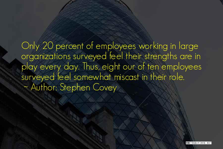Stephen Covey Quotes: Only 20 Percent Of Employees Working In Large Organizations Surveyed Feel Their Strengths Are In Play Every Day. Thus, Eight