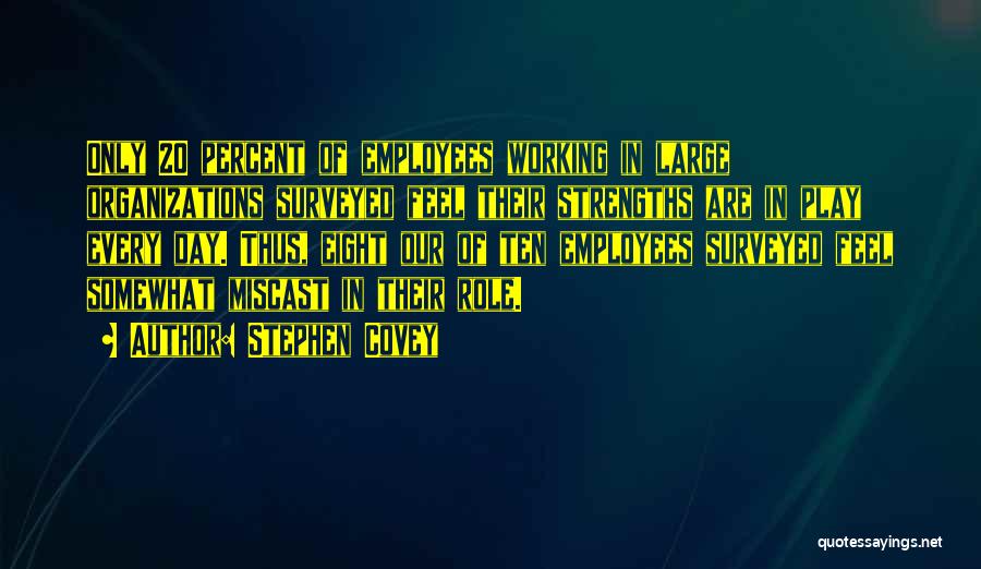 Stephen Covey Quotes: Only 20 Percent Of Employees Working In Large Organizations Surveyed Feel Their Strengths Are In Play Every Day. Thus, Eight