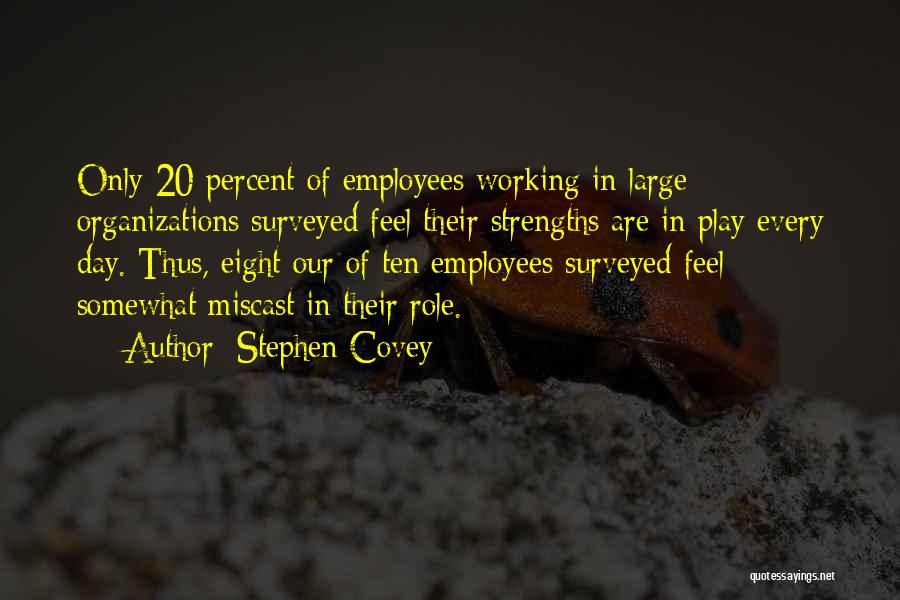 Stephen Covey Quotes: Only 20 Percent Of Employees Working In Large Organizations Surveyed Feel Their Strengths Are In Play Every Day. Thus, Eight