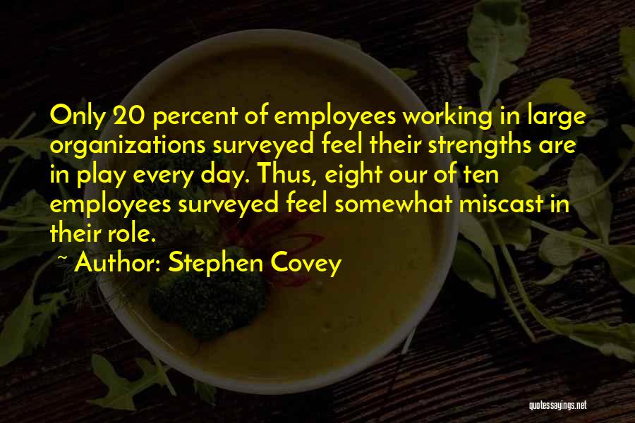Stephen Covey Quotes: Only 20 Percent Of Employees Working In Large Organizations Surveyed Feel Their Strengths Are In Play Every Day. Thus, Eight